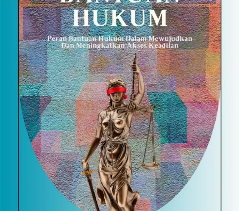 BANTUAN HUKUM – Peran Bantuan Hukum Dalam Mewujudkan dan Meningkatkan Akses Keadilan