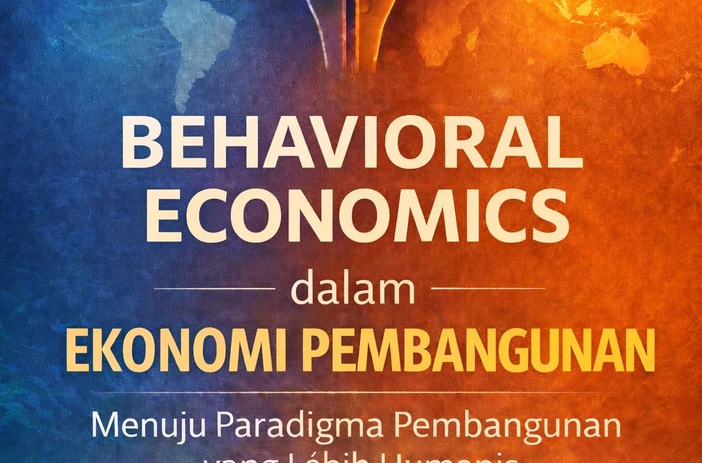 BEHAVIORAL ECONOMICS dalam  EKONOMI PEMBANGUNAN Menuju Paradigma Pembangunan yang Lebih Humanis